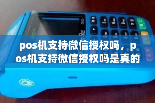 pos机支持微信授权吗,pos机支持微信授权吗是真的吗 pos机支持微信授权吗,pos机支持微信授权吗是真的吗