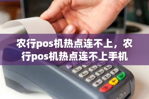 农行pos机热点连不上，农行pos机热点连不上手机