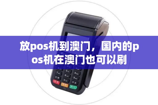放pos机到澳门,国内的pos机在澳门也可以刷 放pos机到澳门,国内的pos机在澳门也可以刷