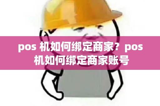 pos 机如何绑定商家?pos 机如何绑定商家账号 pos 机如何绑定商家?pos 机如何绑定商家账号