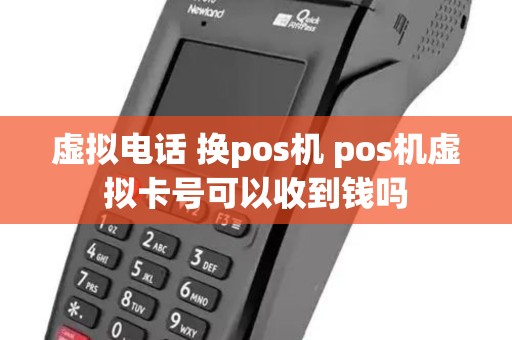 虚拟电话 换pos机 pos机虚拟卡号可以收到钱吗 虚拟电话 换pos机 pos机虚拟卡号可以收到钱吗