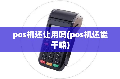 pos机还让用吗(pos机还能干嘛)