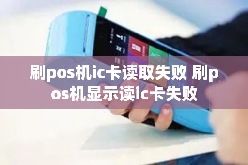 刷pos机ic卡读取失败 刷pos机显示读ic卡失败