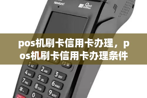 pos机刷卡信用卡办理，pos机刷卡信用卡办理条件