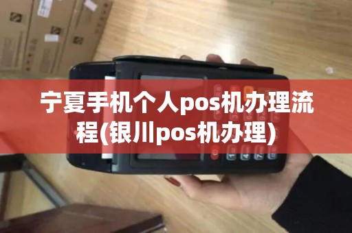宁夏手机个人pos机办理流程(银川pos机办理) 宁夏手机个人pos机办理流程(银川pos机办理)
