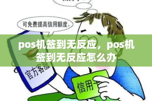 pos机签到无反应,pos机签到无反应怎么办 pos机签到无反应,pos机签到无反应怎么办
