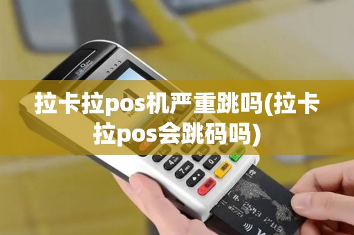 拉卡拉pos机严重跳吗(拉卡拉pos会跳码吗) 拉卡拉pos机严重跳吗(拉卡拉pos会跳码吗)