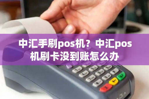 中汇手刷pos机？中汇pos机刷卡没到账怎么办