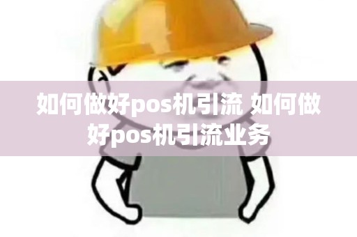 如何做好pos机引流 如何做好pos机引流业务