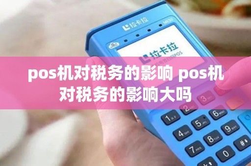 pos机对税务的影响 pos机对税务的影响大吗 pos机对税务的影响 pos机对税务的影响大吗