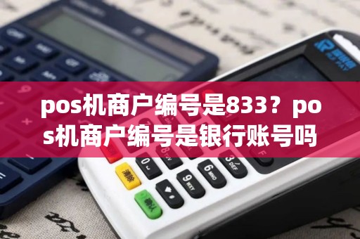 pos机商户编号是833?pos机商户编号是银行账号吗 pos机商户编号是833?pos机商户编号是银行账号吗