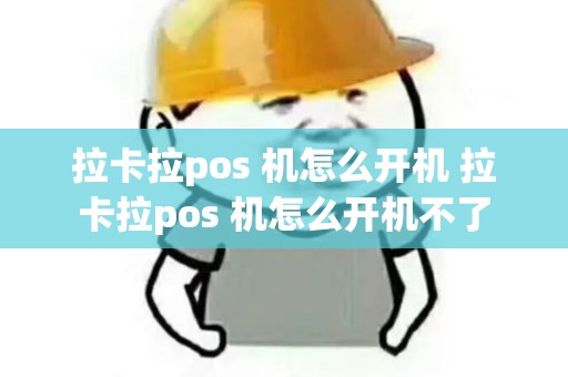 拉卡拉pos 机怎么开机 拉卡拉pos 机怎么开机不了 拉卡拉pos 机怎么开机 拉卡拉pos 机怎么开机不了