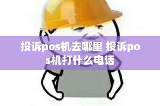 投诉pos机去哪里 投诉pos机打什么电话