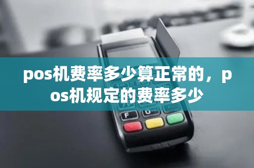 pos机费率多少算正常的，pos机规定的费率多少