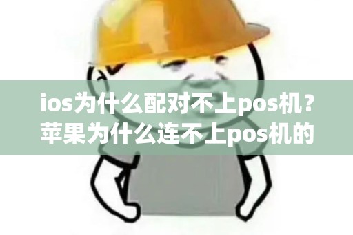 ios为什么配对不上pos机？苹果为什么连不上pos机的蓝牙