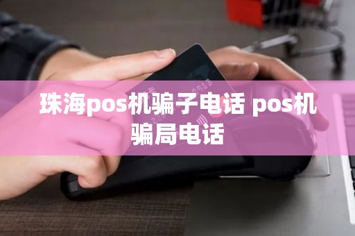 珠海pos机骗子电话 pos机骗局电话 珠海pos机骗子电话 pos机骗局电话