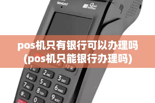 pos机只有银行可以办理吗(pos机只能银行办理吗) pos机只有银行可以办理吗(pos机只能银行办理吗)