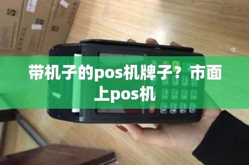 带机子的pos机牌子?市面上pos机 带机子的pos机牌子?市面上pos机