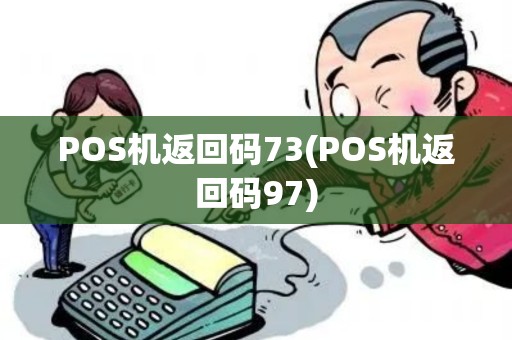 POS机返回码73(POS机返回码97)