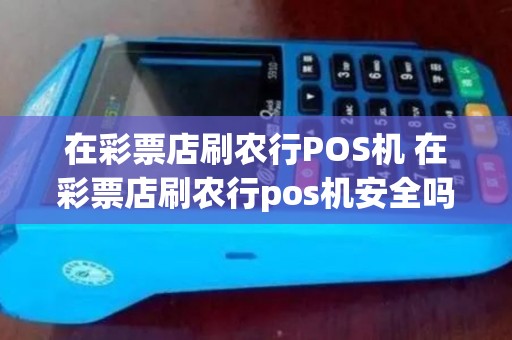 在彩票店刷农行POS机 在彩票店刷农行pos机安全吗