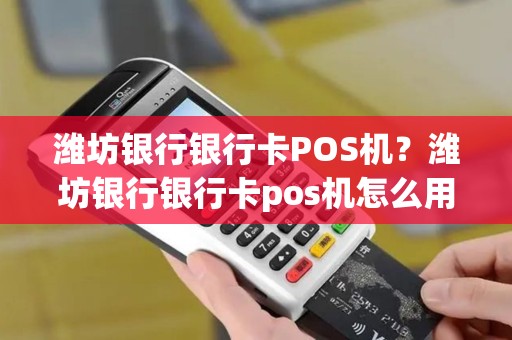 潍坊银行银行卡POS机？潍坊银行银行卡pos机怎么用