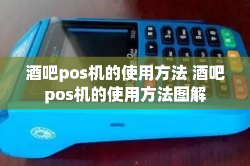 酒吧pos机的使用方法 酒吧pos机的使用方法图解 酒吧pos机的使用方法 酒吧pos机的使用方法图解