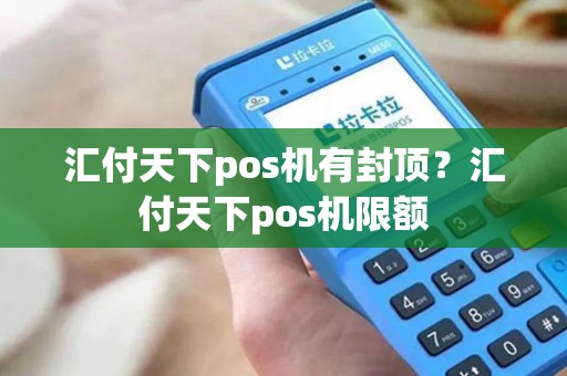 汇付天下pos机有封顶？汇付天下pos机限额