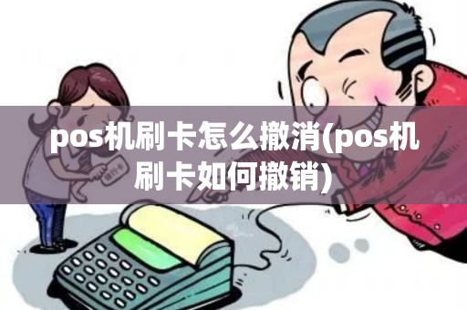 pos机刷卡怎么撤消(pos机刷卡如何撤销)