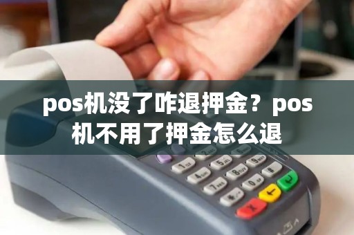 pos机没了咋退押金？pos机不用了押金怎么退