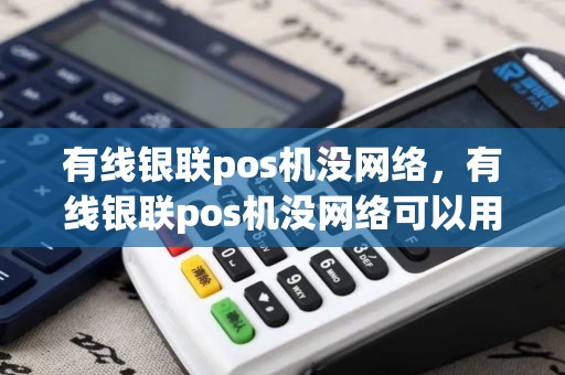 有线银联pos机没网络,有线银联pos机没网络可以用吗 有线银联pos机没网络,有线银联pos机没网络可以用吗