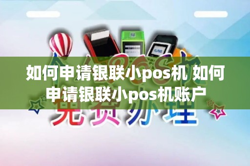 如何申请银联小pos机 如何申请银联小pos机账户 如何申请银联小pos机 如何申请银联小pos机账户