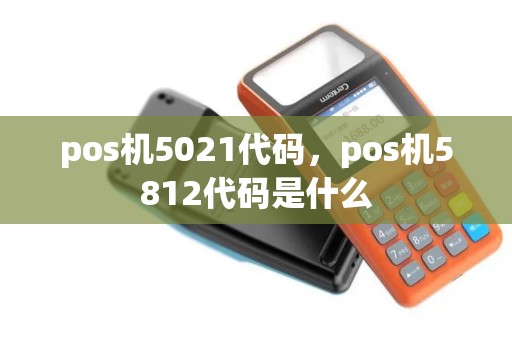 pos机5021代码，pos机5812代码是什么