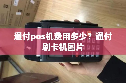 通付pos机费用多少?通付刷卡机图片 通付pos机费用多少?通付刷卡机图片