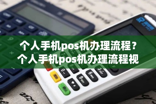 个人手机pos机办理流程?个人手机pos机办理流程视频 个人手机pos机办理流程?个人手机pos机办理流程视频