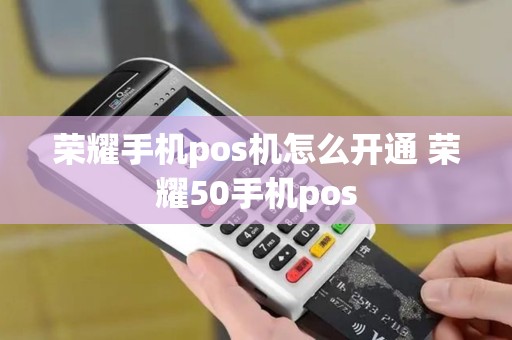 荣耀手机pos机怎么开通 荣耀50手机pos 荣耀手机pos机怎么开通 荣耀50手机pos