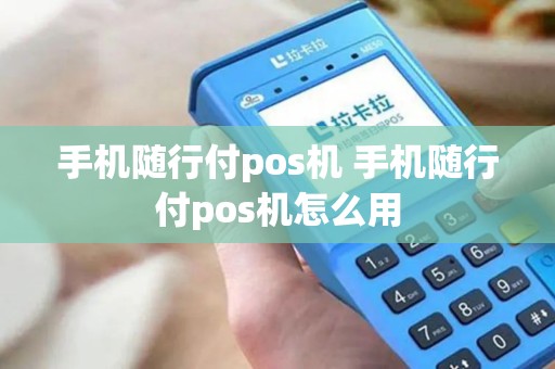 手机随行付pos机 手机随行付pos机怎么用 手机随行付pos机 手机随行付pos机怎么用