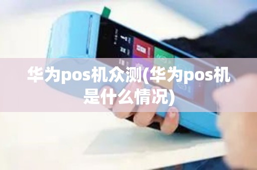 华为pos机众测(华为pos机是什么情况) 华为pos机众测(华为pos机是什么情况)