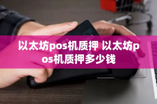 以太坊pos机质押 以太坊pos机质押多少钱
