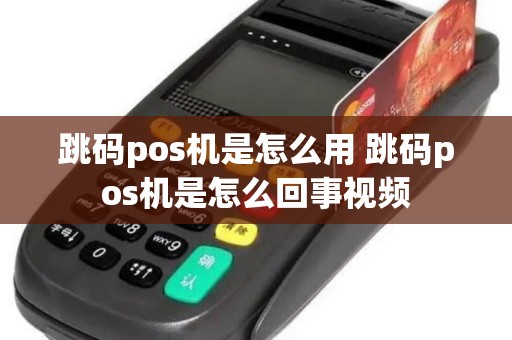 跳码pos机是怎么用 跳码pos机是怎么回事视频 跳码pos机是怎么用 跳码pos机是怎么回事视频