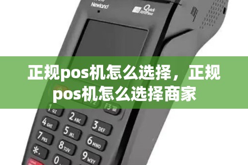 正规pos机怎么选择,正规pos机怎么选择商家 正规pos机怎么选择,正规pos机怎么选择商家