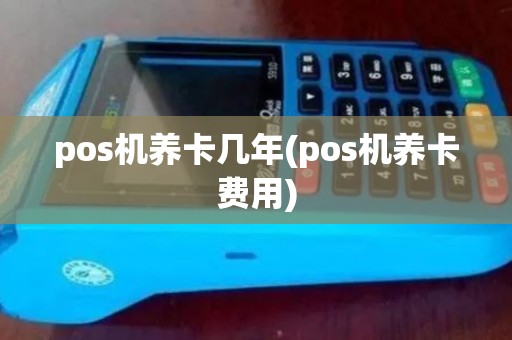 pos机养卡几年(pos机养卡费用) pos机养卡几年(pos机养卡费用)