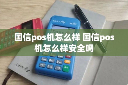 国信pos机怎么样 国信pos机怎么样安全吗