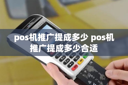 pos机推广提成多少 pos机推广提成多少合适 pos机推广提成多少 pos机推广提成多少合适