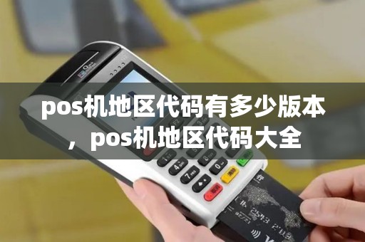pos机地区代码有多少版本,pos机地区代码大全 pos机地区代码有多少版本,pos机地区代码大全