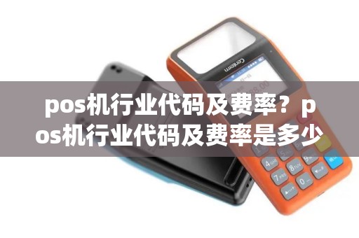 pos机行业代码及费率？pos机行业代码及费率是多少