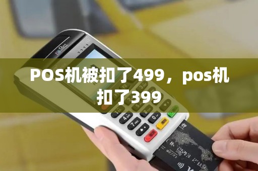 POS机被扣了499,pos机扣了399 POS机被扣了499,pos机扣了399