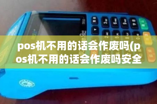 pos机不用的话会作废吗(pos机不用的话会作废吗安全吗) pos机不用的话会作废吗(pos机不用的话会作废吗安全吗)
