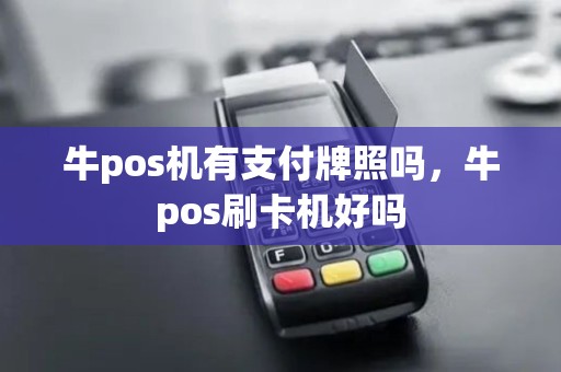 牛pos机有支付牌照吗,牛pos刷卡机好吗 牛pos机有支付牌照吗,牛pos刷卡机好吗