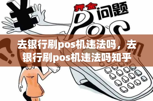 去银行刷pos机违法吗,去银行刷pos机违法吗知乎 去银行刷pos机违法吗,去银行刷pos机违法吗知乎