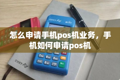 怎么申请手机pos机业务,手机如何申请pos机 怎么申请手机pos机业务,手机如何申请pos机